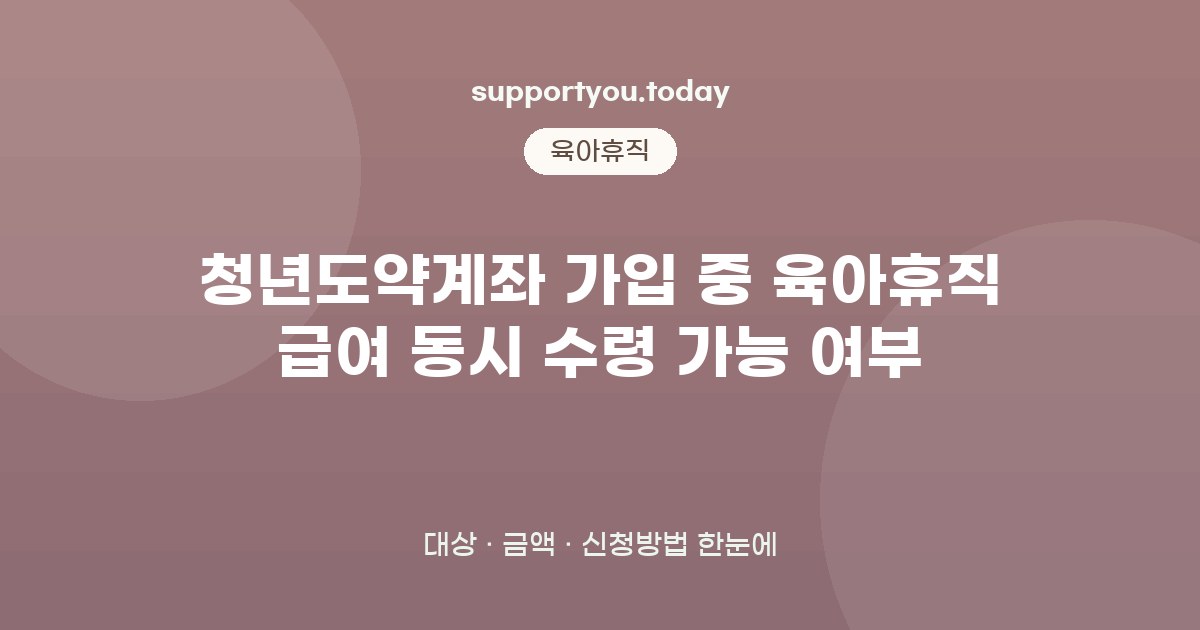 청년도약계좌 가입 중 육아휴직 급여 동시 수령 가능 여부 한눈에 보기 (지원대상·금액)